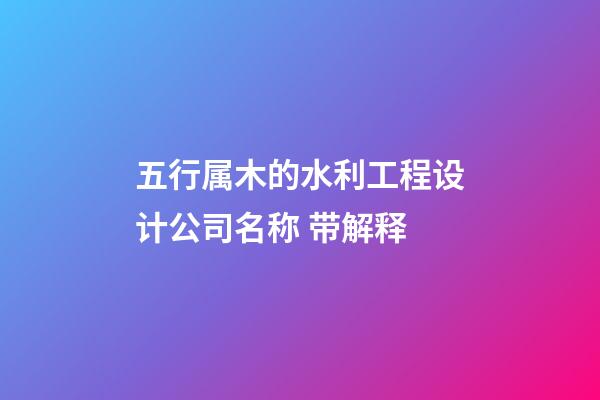 五行属木的水利工程设计公司名称 带解释-第1张-公司起名-玄机派